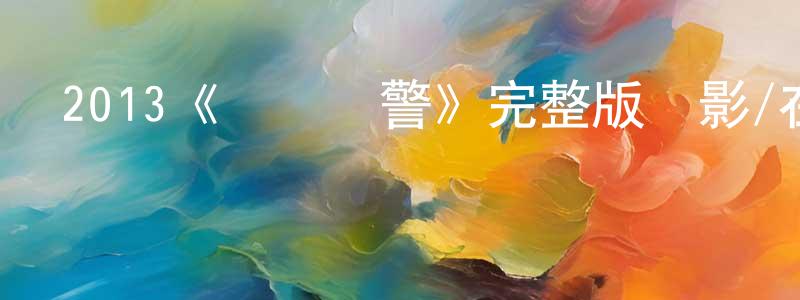 陳發平發布2013《沖鋒戰警》完整版電影/在線觀看/百度云-美劇天堂